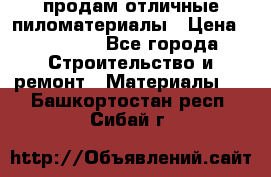 продам отличные пиломатериалы › Цена ­ 40 000 - Все города Строительство и ремонт » Материалы   . Башкортостан респ.,Сибай г.